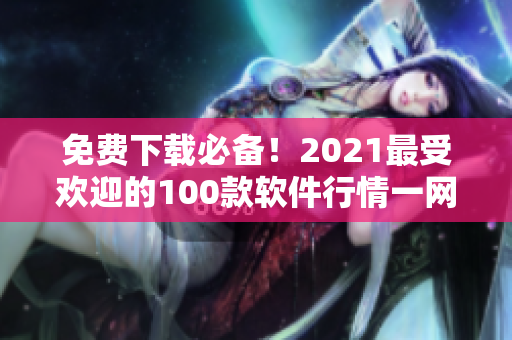 免費下載必備！2021最受歡迎的100款軟件行情一網(wǎng)打盡