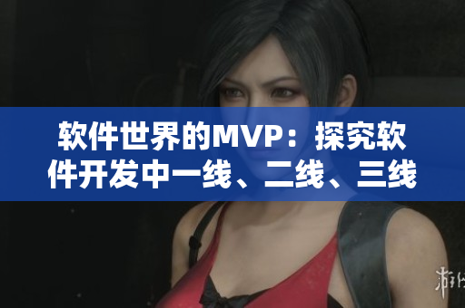 軟件世界的MVP：探究軟件開(kāi)發(fā)中一線、二線、三線的區(qū)別與重要性