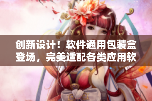 創(chuàng)新設計！軟件通用包裝盒登場，完美適配各類應用軟件