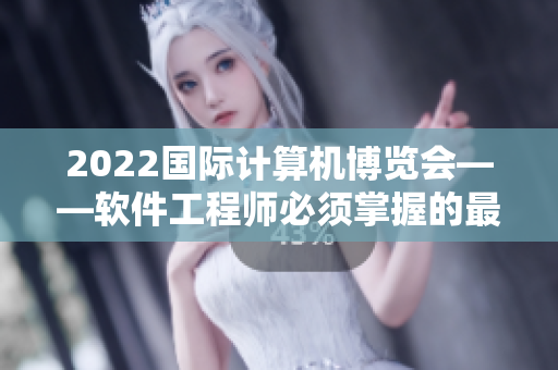 2022國際計(jì)算機(jī)博覽會——軟件工程師必須掌握的最新技術(shù)與趨勢