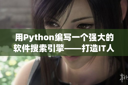 用Python編寫(xiě)一個(gè)強(qiáng)大的軟件搜索引擎——打造IT人的信息聚合利器！