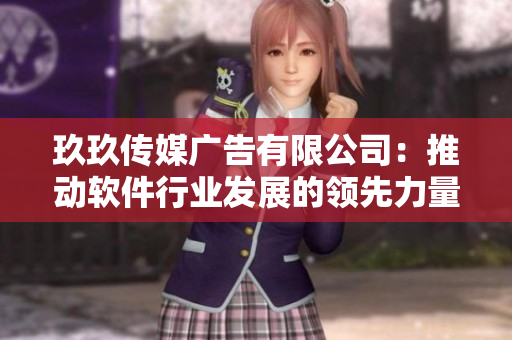玖玖傳媒廣告有限公司：推動軟件行業(yè)發(fā)展的領(lǐng)先力量