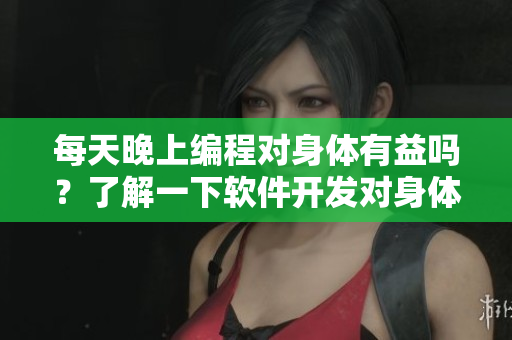 每天晚上編程對(duì)身體有益嗎？了解一下軟件開發(fā)對(duì)身體的影響