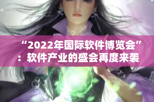 “2022年國(guó)際軟件博覽會(huì)”：軟件產(chǎn)業(yè)的盛會(huì)再度來襲！