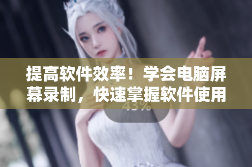 提高軟件效率！學會電腦屏幕錄制，快速掌握軟件使用技巧和方法