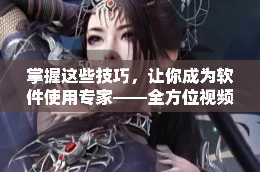 掌握這些技巧，讓你成為軟件使用專家——全方位視頻觀看指南