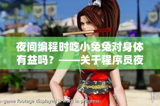 夜間編程時吃小兔兔對身體有益嗎？——關(guān)于程序員夜宵的健康問題