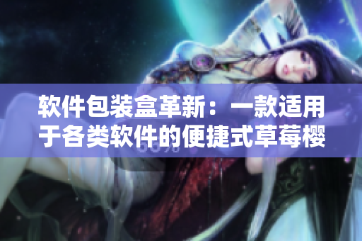 軟件包裝盒革新：一款適用于各類軟件的便捷式草莓櫻桃西瓜榴蓮?fù)ㄓ煤? title=