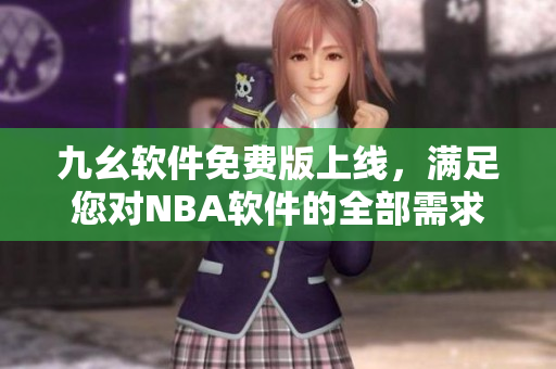 九幺軟件免費(fèi)版上線(xiàn)，滿(mǎn)足您對(duì)NBA軟件的全部需求