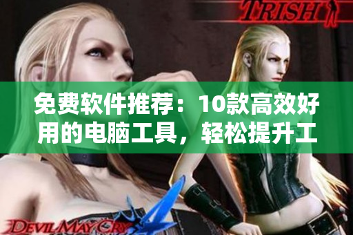 免費(fèi)軟件推薦：10款高效好用的電腦工具，輕松提升工作效率