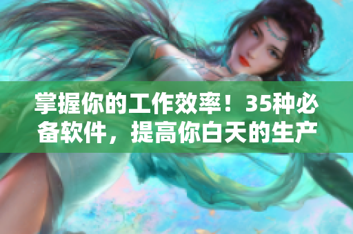 掌握你的工作效率！35種必備軟件，提高你白天的生產(chǎn)力