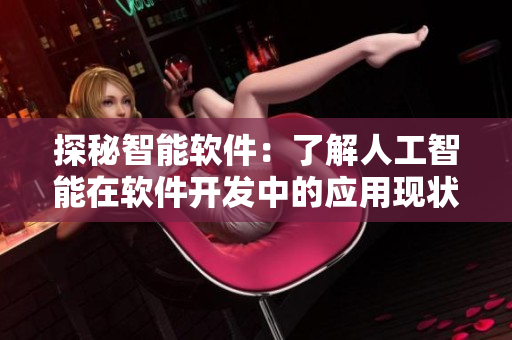 探秘智能軟件：了解人工智能在軟件開發(fā)中的應(yīng)用現(xiàn)狀