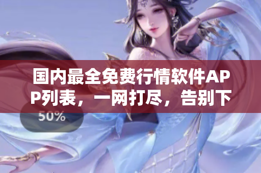 國內(nèi)最全免費(fèi)行情軟件APP列表，一網(wǎng)打盡，告別下載困難！- 軟件推薦