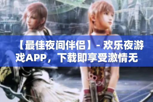 【最佳夜間伴侶】- 歡樂夜游戲APP，下載即享受激情無限！