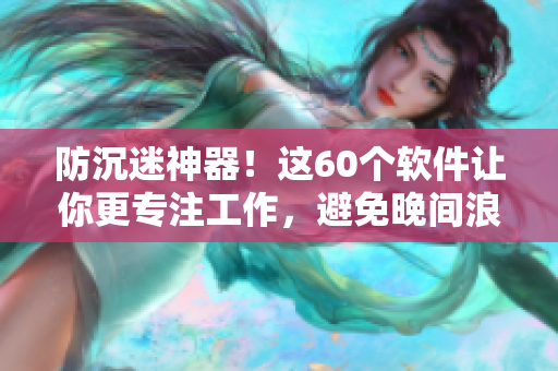 防沉迷神器！這60個軟件讓你更專注工作，避免晚間浪費時間