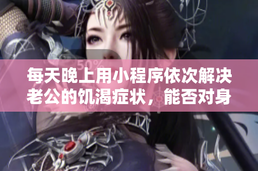 每天晚上用小程序依次解決老公的饑渴癥狀，能否對身體造成負面影響？