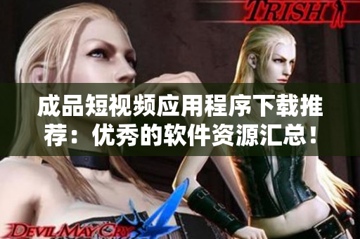 成品短視頻應用程序下載推薦：優(yōu)秀的軟件資源匯總！