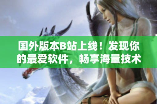 國外版本B站上線！發(fā)現(xiàn)你的最愛軟件，暢享海量技術(shù)干貨