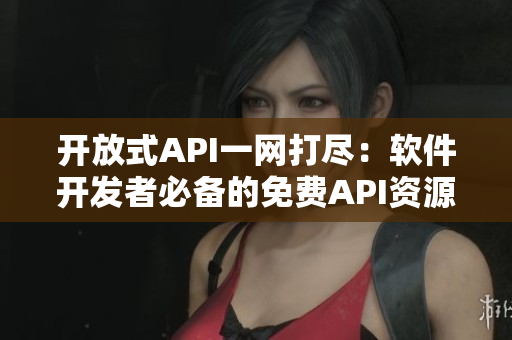 開(kāi)放式API一網(wǎng)打盡:軟件開(kāi)發(fā)者必備的免費(fèi)API資源大全 開(kāi)放式API一網(wǎng)打盡:軟件開(kāi)發(fā)者必備的免費(fèi)API資源大全