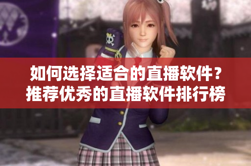 如何選擇適合的直播軟件？推薦優(yōu)秀的直播軟件排行榜！