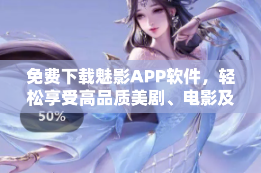 免費(fèi)下載魅影APP軟件，輕松享受高品質(zhì)美劇、電影及綜藝！