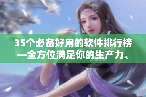 35個必備好用的軟件排行榜—全方位滿足你的生產(chǎn)力、創(chuàng)造力和娛樂需求