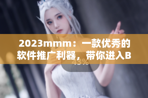 2023mmm：一款優(yōu)秀的軟件推廣利器，帶你進入B站新世界