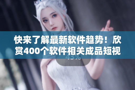 快來了解最新軟件趨勢！欣賞400個軟件相關(guān)成品短視頻！