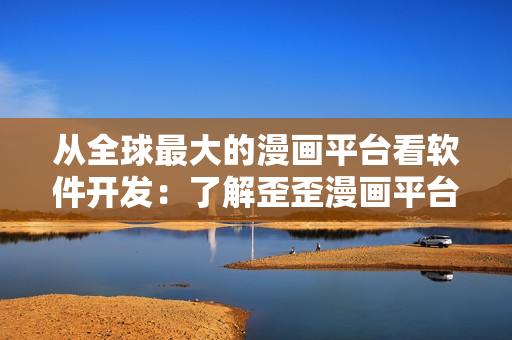 從全球最大的漫畫平臺(tái)看軟件開發(fā)：了解歪歪漫畫平臺(tái)背后的技術(shù)與架構(gòu)