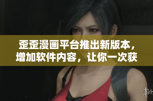 歪歪漫畫(huà)平臺(tái)推出新版本，增加軟件內(nèi)容，讓你一次獲取更多漫畫(huà)資源