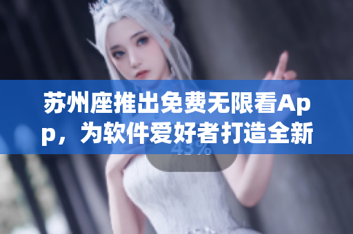 蘇州座推出免費無限看App，為軟件愛好者打造全新視覺體驗