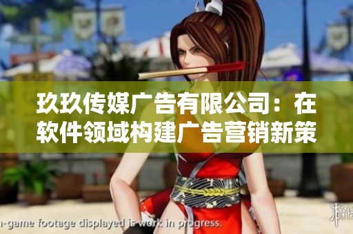 玖玖傳媒廣告有限公司:在軟件領(lǐng)域構(gòu)建廣告營(yíng)銷新策略 玖玖傳媒廣告有限公司:在軟件領(lǐng)域構(gòu)建廣告營(yíng)銷新策略