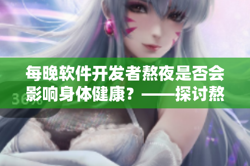 每晚軟件開發(fā)者熬夜是否會影響身體健康？——探討熬夜對程序員的實際影響.
