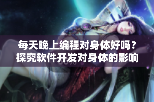 每天晚上編程對(duì)身體好嗎？探究軟件開發(fā)對(duì)身體的影響
