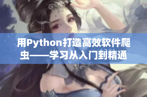 用Python打造高效軟件爬蟲(chóng)——學(xué)習(xí)從入門(mén)到精通