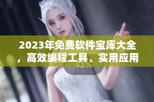 2023年免費軟件寶庫大全，高效編程工具、實用應(yīng)用軟件一網(wǎng)打盡！