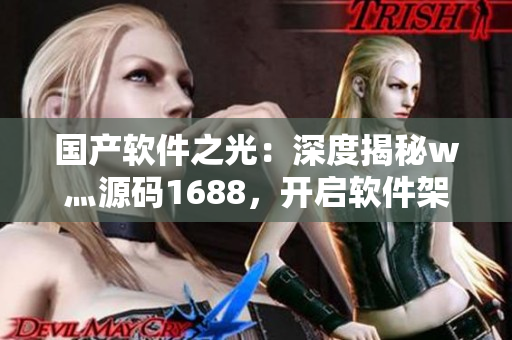 國產(chǎn)軟件之光：深度揭秘w灬源碼1688，開啟軟件架構(gòu)設計新紀元