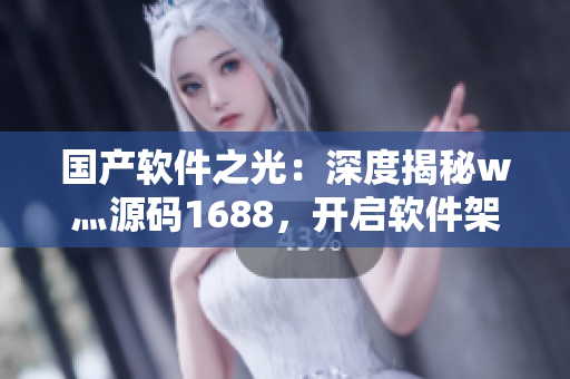 國產(chǎn)軟件之光：深度揭秘w灬源碼1688，開啟軟件架構(gòu)設(shè)計(jì)新紀(jì)元