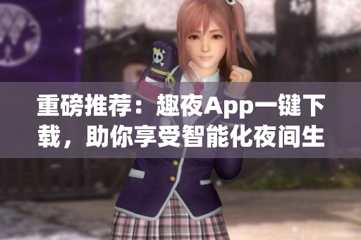 重磅推薦：趣夜App一鍵下載，助你享受智能化夜間生活！