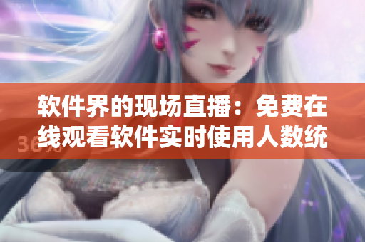 軟件界的現(xiàn)場直播：免費在線觀看軟件實時使用人數(shù)統(tǒng)計