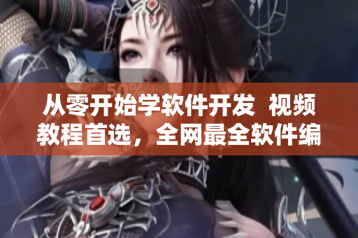 從零開始學(xué)軟件開發(fā)  視頻教程首選，全網(wǎng)最全軟件編程課程！
