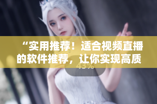 “實用推薦！適合視頻直播的軟件推薦，讓你實現(xiàn)高質(zhì)量直播體驗！”