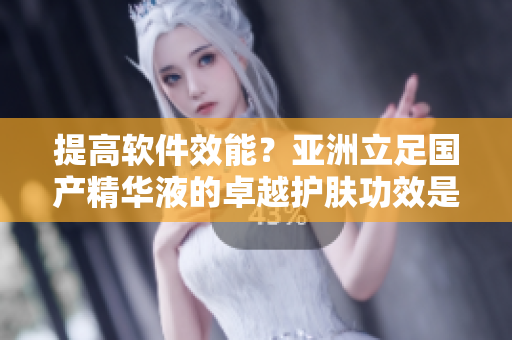 提高軟件效能？亞洲立足國產(chǎn)精華液的卓越護膚功效是技術(shù)圈必備秘籍