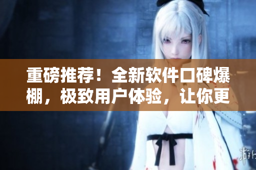 重磅推薦！全新軟件口碑爆棚，極致用戶體驗(yàn)，讓你更暢享“今日食用”！