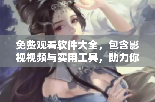 免費觀看軟件大全，包含影視視頻與實用工具，助力你的日常工作與娛樂！