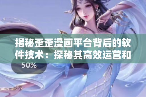 揭秘歪歪漫畫平臺背后的軟件技術(shù)：探秘其高效運營和用戶體驗背后的秘密