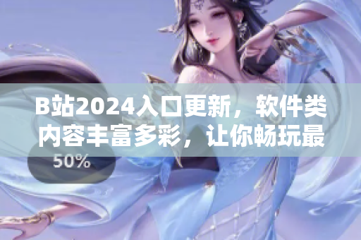 B站2024入口更新，軟件類內(nèi)容豐富多彩，讓你暢玩最新最實(shí)用的軟件資訊！