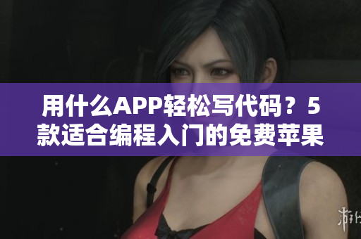 用什么APP輕松寫代碼？5款適合編程入門的免費蘋果手機APP！