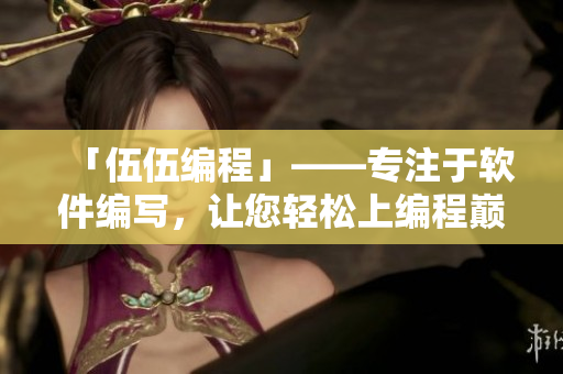 「伍伍編程」——專注于軟件編寫，讓您輕松上編程巔峰