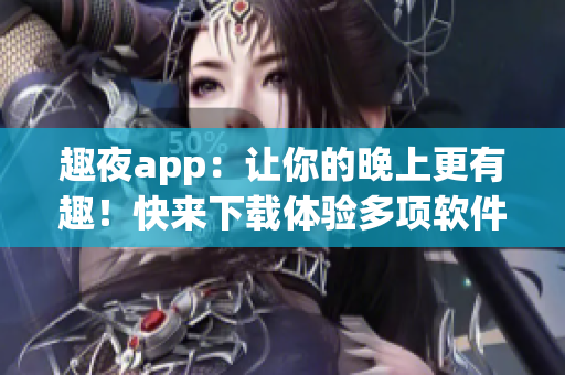 趣夜app：讓你的晚上更有趣！快來(lái)下載體驗(yàn)多項(xiàng)軟件特性